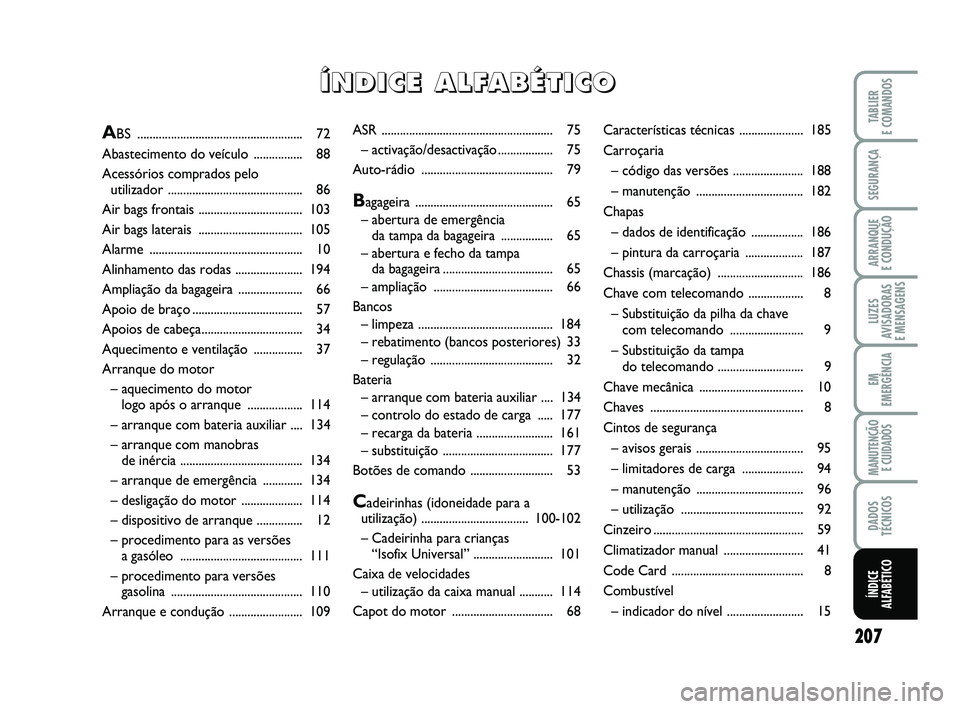 FIAT PUNTO 2012  Manual de Uso e Manutenção (in Portuguese) 207
SEGURANÇA
ARRANQUE 
E CONDUÇÃO
LUZES
AVISADORAS 
E MENSAGENS
EM
EMERGÊNCIA
MANUTENÇÃO  E CUIDADOS
DADOS
TÉCNICOS
TABLIER
E COMANDOS
ÍNDICE
ALFABÉTICO
ASR .................................