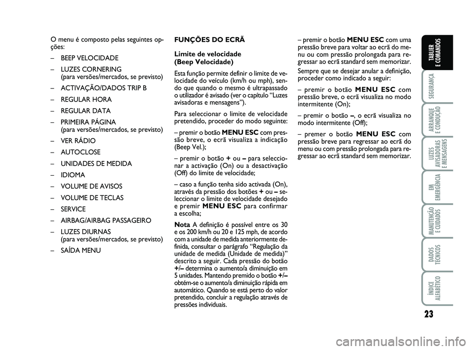FIAT PUNTO 2011 Manual de Uso e Manutenção (in Portuguese) 23
SEGURANÇA
ARRANQUE
E CONDUÇÃO
LUZES
AVISADORAS
E MENSAGENS
EM
EMERGÊNCIA
MANUTENÇÃO E CUIDADOS
DADOS
TÉCNICOS
ÍNDICE
ALFABÉTICO
TABLIER
E COMANDOS
O menu é composto pelas seguintes op- FIAT PUNTO 2011 Manual de Uso e Manutenção (in Portuguese) 23
SEGURANÇA
ARRANQUE
E CONDUÇÃO
LUZES
AVISADORAS
E MENSAGENS
EM
EMERGÊNCIA
MANUTENÇÃO E CUIDADOS
DADOS
TÉCNICOS
ÍNDICE
ALFABÉTICO
TABLIER
E COMANDOS
O menu é composto pelas seguintes op-