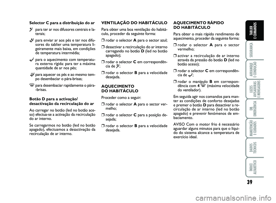 FIAT PUNTO 2011 Manual de Uso e Manutenção (in Portuguese) 39
SEGURANÇA
ARRANQUE
E CONDUÇÃO
LUZES
AVISADORAS
E MENSAGENS
EM
EMERGÊNCIA
MANUTENÇÃO E CUIDADOS
DADOS
TÉCNICOS
ÍNDICE
ALFABÉTICO
TABLIER
E COMANDOS
Selector C para a distribuição do ar FIAT PUNTO 2011 Manual de Uso e Manutenção (in Portuguese) 39
SEGURANÇA
ARRANQUE
E CONDUÇÃO
LUZES
AVISADORAS
E MENSAGENS
EM
EMERGÊNCIA
MANUTENÇÃO E CUIDADOS
DADOS
TÉCNICOS
ÍNDICE
ALFABÉTICO
TABLIER
E COMANDOS
Selector C para a distribuição do ar