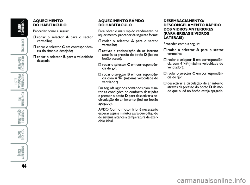 FIAT PUNTO 2011 Manual de Uso e Manutenção (in Portuguese) 44
SEGURANÇA
ARRANQUE
E CONDUÇÃO
LUZES
AVISADORAS
E MENSAGENS
EM
EMERGÊNCIA
MANUTENÇÃO E CUIDADOS
DADOS
TÉCNICOS
ÍNDICE
ALFABÉTICO
TABLIER
E COMANDOS
AQUECIMENTO
DO HABITÁCULO
Proceder FIAT PUNTO 2011 Manual de Uso e Manutenção (in Portuguese) 44
SEGURANÇA
ARRANQUE
E CONDUÇÃO
LUZES
AVISADORAS
E MENSAGENS
EM
EMERGÊNCIA
MANUTENÇÃO E CUIDADOS
DADOS
TÉCNICOS
ÍNDICE
ALFABÉTICO
TABLIER
E COMANDOS
AQUECIMENTO
DO HABITÁCULO
Proceder