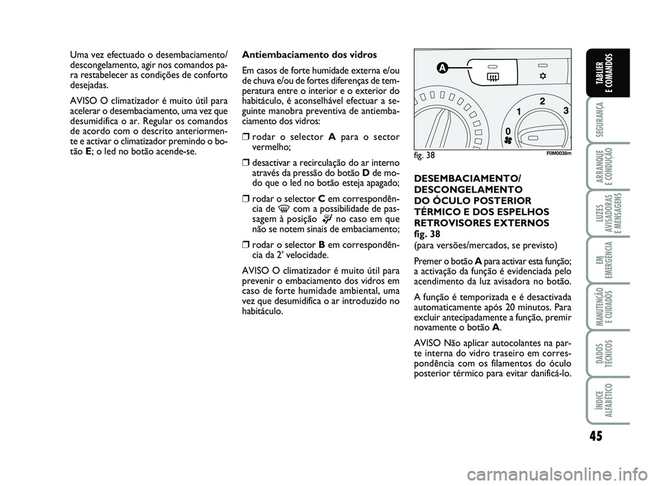FIAT PUNTO 2011 Manual de Uso e Manutenção (in Portuguese) 45
SEGURANÇA
ARRANQUE
E CONDUÇÃO
LUZES
AVISADORAS
E MENSAGENS
EM
EMERGÊNCIA
MANUTENÇÃO E CUIDADOS
DADOS
TÉCNICOS
ÍNDICE
ALFABÉTICO
TABLIER
E COMANDOS
Antiembaciamento dos vidros
Em casos d FIAT PUNTO 2011 Manual de Uso e Manutenção (in Portuguese) 45
SEGURANÇA
ARRANQUE
E CONDUÇÃO
LUZES
AVISADORAS
E MENSAGENS
EM
EMERGÊNCIA
MANUTENÇÃO E CUIDADOS
DADOS
TÉCNICOS
ÍNDICE
ALFABÉTICO
TABLIER
E COMANDOS
Antiembaciamento dos vidros
Em casos d