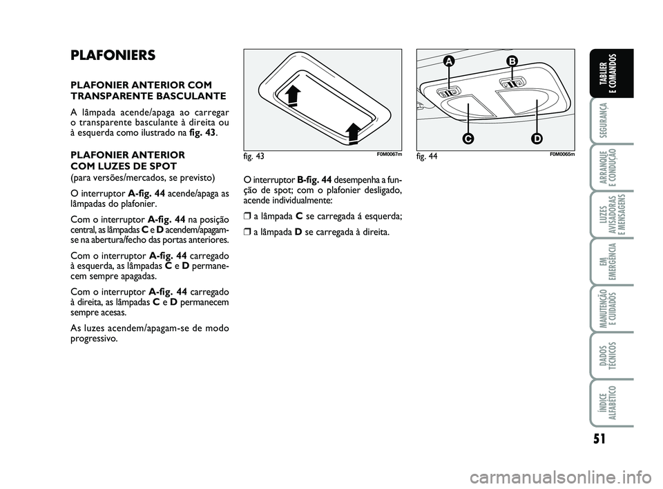 FIAT PUNTO 2011 Manual de Uso e Manutenção (in Portuguese) 51
SEGURANÇA
ARRANQUE
E CONDUÇÃO
LUZES
AVISADORAS
E MENSAGENS
EM
EMERGÊNCIA
MANUTENÇÃO E CUIDADOS
DADOS
TÉCNICOS
ÍNDICE
ALFABÉTICO
TABLIER
E COMANDOS
PLAFONIERS
PLAFONIER ANTERIOR COM
TRAN FIAT PUNTO 2011 Manual de Uso e Manutenção (in Portuguese) 51
SEGURANÇA
ARRANQUE
E CONDUÇÃO
LUZES
AVISADORAS
E MENSAGENS
EM
EMERGÊNCIA
MANUTENÇÃO E CUIDADOS
DADOS
TÉCNICOS
ÍNDICE
ALFABÉTICO
TABLIER
E COMANDOS
PLAFONIERS
PLAFONIER ANTERIOR COM
TRAN