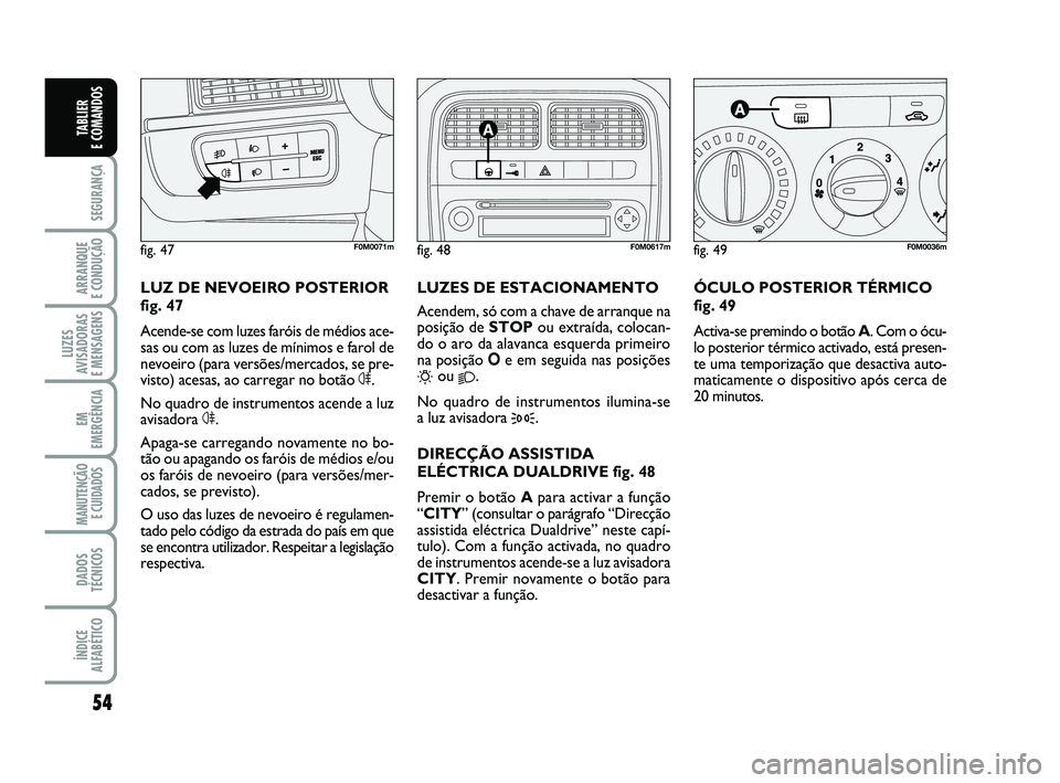 FIAT PUNTO 2011 Manual de Uso e Manutenção (in Portuguese) 54
SEGURANÇA
ARRANQUE
E CONDUÇÃO
LUZES
AVISADORAS
E MENSAGENS
EM
EMERGÊNCIA
MANUTENÇÃO E CUIDADOS
DADOS
TÉCNICOS
ÍNDICE
ALFABÉTICO
TABLIER
E COMANDOS
ÓCULO POSTERIOR TÉRMICO
fig. 49
Act FIAT PUNTO 2011 Manual de Uso e Manutenção (in Portuguese) 54
SEGURANÇA
ARRANQUE
E CONDUÇÃO
LUZES
AVISADORAS
E MENSAGENS
EM
EMERGÊNCIA
MANUTENÇÃO E CUIDADOS
DADOS
TÉCNICOS
ÍNDICE
ALFABÉTICO
TABLIER
E COMANDOS
ÓCULO POSTERIOR TÉRMICO
fig. 49
Act