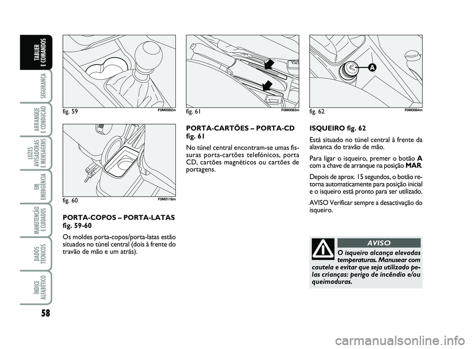 FIAT PUNTO 2011 Manual de Uso e Manutenção (in Portuguese) 58
SEGURANÇA
ARRANQUE
E CONDUÇÃO
LUZES
AVISADORAS
E MENSAGENS
EM
EMERGÊNCIA
MANUTENÇÃO E CUIDADOS
DADOS
TÉCNICOS
ÍNDICE
ALFABÉTICO
TABLIER
E COMANDOS
ISQUEIRO fig. 62
Está situado no tú FIAT PUNTO 2011 Manual de Uso e Manutenção (in Portuguese) 58
SEGURANÇA
ARRANQUE
E CONDUÇÃO
LUZES
AVISADORAS
E MENSAGENS
EM
EMERGÊNCIA
MANUTENÇÃO E CUIDADOS
DADOS
TÉCNICOS
ÍNDICE
ALFABÉTICO
TABLIER
E COMANDOS
ISQUEIRO fig. 62
Está situado no tú