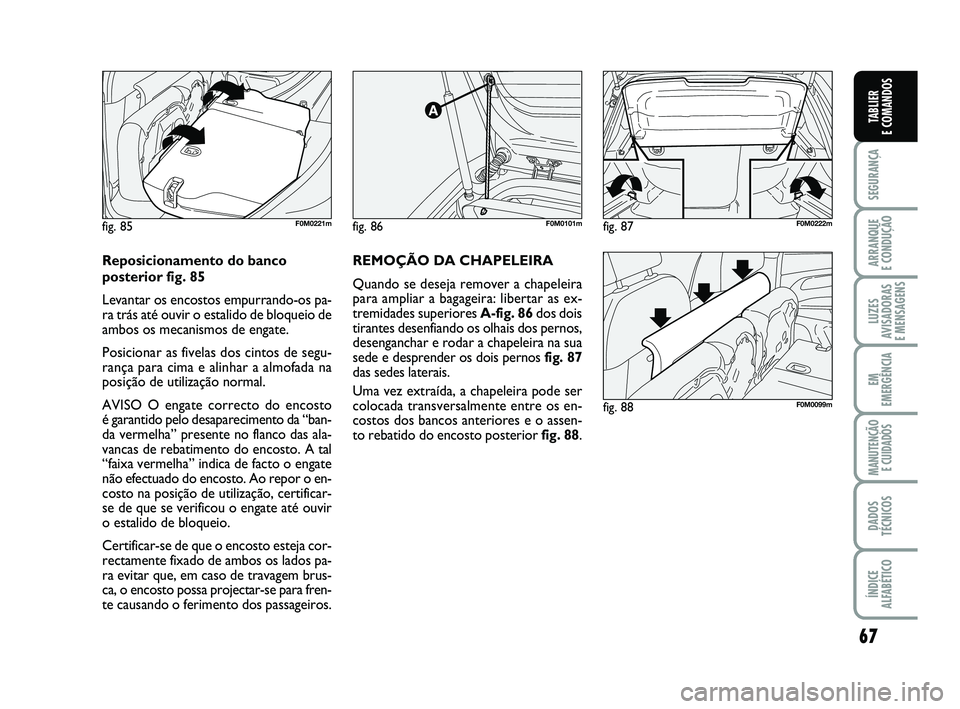 FIAT PUNTO 2011 Manual de Uso e Manutenção (in Portuguese) 67
SEGURANÇA
ARRANQUE
E CONDUÇÃO
LUZES
AVISADORAS
E MENSAGENS
EM
EMERGÊNCIA
MANUTENÇÃO E CUIDADOS
DADOS
TÉCNICOS
ÍNDICE
ALFABÉTICO
TABLIER
E COMANDOS
fig. 86F0M0101m
fig. 88F0M0099m
fig. 8 FIAT PUNTO 2011 Manual de Uso e Manutenção (in Portuguese) 67
SEGURANÇA
ARRANQUE
E CONDUÇÃO
LUZES
AVISADORAS
E MENSAGENS
EM
EMERGÊNCIA
MANUTENÇÃO E CUIDADOS
DADOS
TÉCNICOS
ÍNDICE
ALFABÉTICO
TABLIER
E COMANDOS
fig. 86F0M0101m
fig. 88F0M0099m
fig. 8