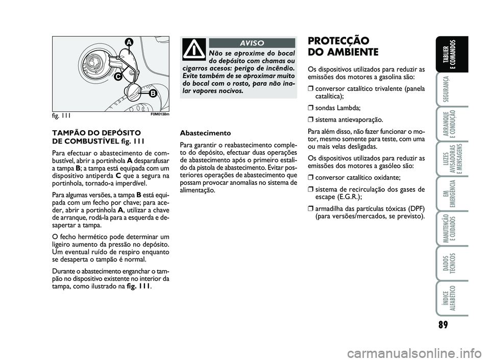 FIAT PUNTO 2011 Manual de Uso e Manutenção (in Portuguese) 89
SEGURANÇA
ARRANQUE
E CONDUÇÃO
LUZES
AVISADORAS
E MENSAGENS
EM
EMERGÊNCIA
MANUTENÇÃO E CUIDADOS
DADOS
TÉCNICOS
ÍNDICE
ALFABÉTICO
TABLIER
E COMANDOS
TAMPÃO DO DEPÓSITO
DE COMBUSTÍVEL FIAT PUNTO 2011 Manual de Uso e Manutenção (in Portuguese) 89
SEGURANÇA
ARRANQUE
E CONDUÇÃO
LUZES
AVISADORAS
E MENSAGENS
EM
EMERGÊNCIA
MANUTENÇÃO E CUIDADOS
DADOS
TÉCNICOS
ÍNDICE
ALFABÉTICO
TABLIER
E COMANDOS
TAMPÃO DO DEPÓSITO
DE COMBUSTÍVEL