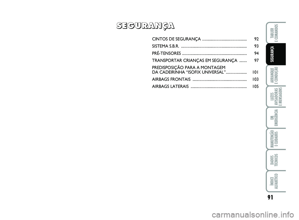 FIAT PUNTO 2011  Manual de Uso e Manutenção (in Portuguese) 91
ARRANQUE 
E CONDUÇÃO
LUZES
AVISADORAS 
E MENSAGENS
EM
EMERGÊNCIA
MANUTENÇÃO  E CUIDADOS
DADOS
TÉCNICOS
ÍNDICE
ALFABÉTICO
TABLIER
E COMANDOS
SEGURANÇA
CINTOS DE SEGURANÇA .................
