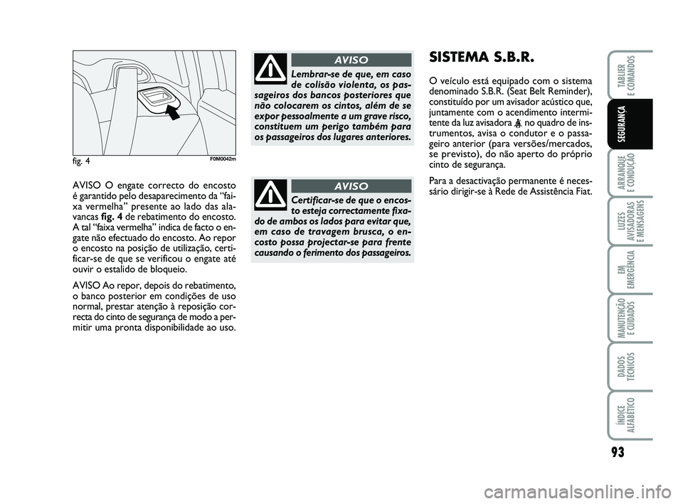 FIAT PUNTO 2011 Manual de Uso e Manutenção (in Portuguese) AVISO O engate correcto do encosto
é garantido pelo desaparecimento da “fai-
xa vermelha” presente ao lado das ala-
vancas fig. 4de rebatimento do encosto.
A tal “faixa vermelha” indica de f FIAT PUNTO 2011 Manual de Uso e Manutenção (in Portuguese) AVISO O engate correcto do encosto
é garantido pelo desaparecimento da “fai-
xa vermelha” presente ao lado das ala-
vancas fig. 4de rebatimento do encosto.
A tal “faixa vermelha” indica de f