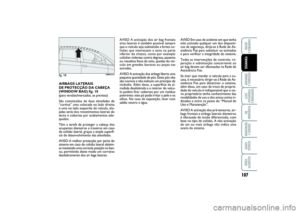 FIAT PUNTO 2014  Manual de Uso e Manutenção (in Portuguese) 107
ARRANQUE 
E CONDUÇÃOLUZES
AVISADORAS 
E MENSAGENSEM
EMERGÊNCIAMANUTENÇÃO 
E CUIDADOSDADOS
TÉCNICOSÍNDICE
ALFABÉTICOTABLIER
E COMANDOSSEGURANÇA
AVISO A activação dos air bag frontais
e/o