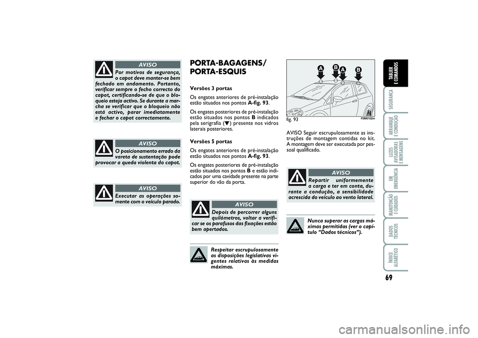FIAT PUNTO 2014  Manual de Uso e Manutenção (in Portuguese) 69
SEGURANÇAARRANQUE 
E CONDUÇÃOLUZES
AVISADORAS 
E MENSAGENSEM
EMERGÊNCIAMANUTENÇÃO 
E CUIDADOSDADOS
TÉCNICOSÍNDICE
ALFABÉTICOTABLIER
E COMANDOS
Por motivos de segurança, 
o capot deve mant