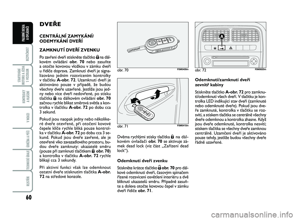 FIAT PUNTO 2021 Návod k použití a údržbě (in Czech) 60
BEZPEČNOST
STARTOVÁNÍ
MOTORU A JÍZDA S VOZIDLEM
KONTROLKY A HLÁŠENÍ
V NOUZI
ÚDRŽBA A PÉČE
TECHNICKÉ ÚDAJE
REJSTŘÍK
PALUBNÍ DESKA A OVLÁDAČE
DVEŘE
CENTRÁLNÍ ZAMYKÁNÍ/
ODEMYK FIAT PUNTO 2021 Návod k použití a údržbě (in Czech) 60
BEZPEČNOST
STARTOVÁNÍ
MOTORU A JÍZDA S VOZIDLEM
KONTROLKY A HLÁŠENÍ
V NOUZI
ÚDRŽBA A PÉČE
TECHNICKÉ ÚDAJE
REJSTŘÍK
PALUBNÍ DESKA A OVLÁDAČE
DVEŘE
CENTRÁLNÍ ZAMYKÁNÍ/
ODEMYK