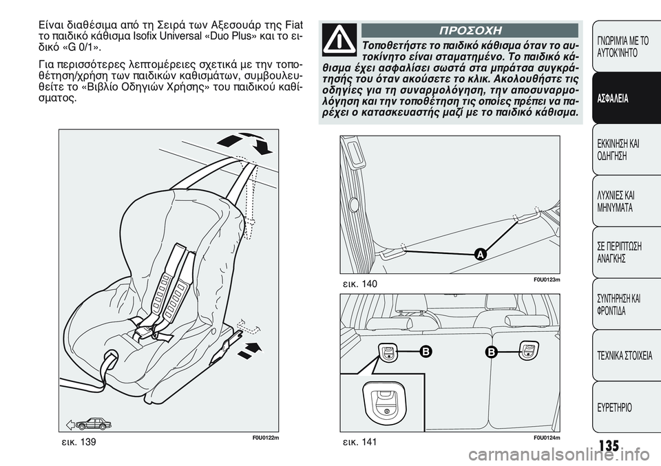 FIAT PUNTO 2011  ΒΙΒΛΙΟ ΧΡΗΣΗΣ ΚΑΙ ΣΥΝΤΗΡΗΣΗΣ (in Greek) 135
ΓΝΩΡΙΜΊΑ ΜΕ ΤΟ
ΑΥΤΟΚΊΝΗΤΟ
ΑΣΦΑΛΕΙΑ
ΕΚΚΙΝΗΣΗ ΚΑΙ
ΟΔΗΓΗΣΗ
ΛΥΧΝΙΕΣ ΚΑΙ
ΜΗΝΥΜΑΤΑ
ΣΕ ΠΕΡΙΠΤΩΣΗ
ΑΝΑΓΚΗΣ
ΣΥΝΤΗΡΗ