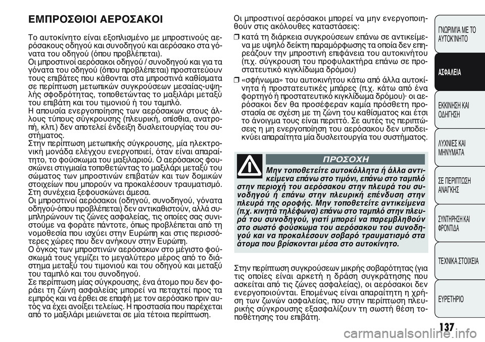FIAT PUNTO 2011  ΒΙΒΛΙΟ ΧΡΗΣΗΣ ΚΑΙ ΣΥΝΤΗΡΗΣΗΣ (in Greek) Οι μπροστινοί αερόσακοι μπορεί να μην ενεργοποιη-
θούν στις ακόλουθες καταστάσεις:
❒κατά τη διάρκεια συγκρο