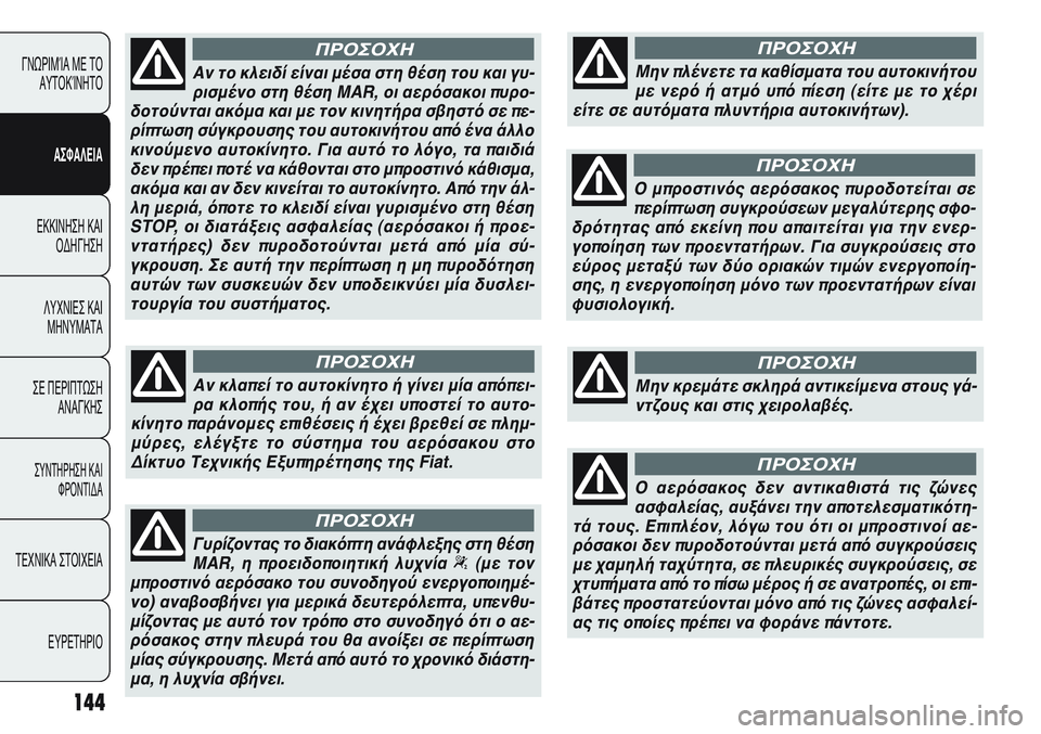FIAT PUNTO 2011  ΒΙΒΛΙΟ ΧΡΗΣΗΣ ΚΑΙ ΣΥΝΤΗΡΗΣΗΣ (in Greek) 144
ΓΝΩΡΙΜΊΑ ΜΕ ΤΟ
ΑΥΤΟΚΊΝΗΤΟ
ΑΣΦΑΛΕΙΑ
ΕΚΚΙΝΗΣΗ ΚΑΙ
ΟΔΗΓΗΣΗ
ΛΥΧΝΙΕΣ ΚΑΙ
ΜΗΝΥΜΑΤΑ
ΣΕ ΠΕΡΙΠΤΩΣΗ
ΑΝΑΓΚΗΣ
ΣΥΝΤΗΡΗ