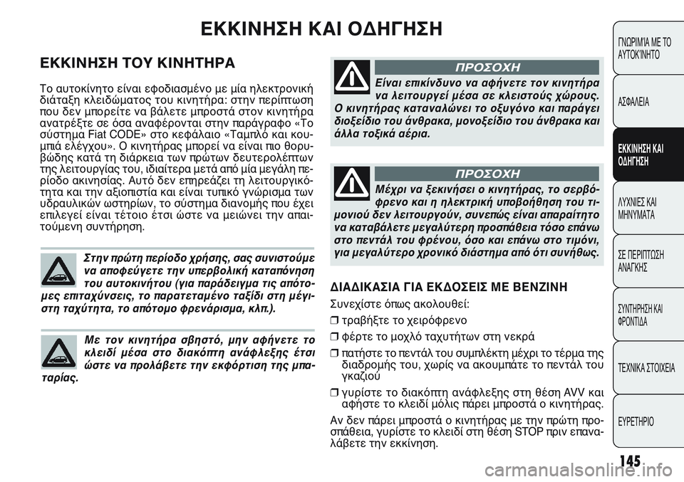 FIAT PUNTO 2011  ΒΙΒΛΙΟ ΧΡΗΣΗΣ ΚΑΙ ΣΥΝΤΗΡΗΣΗΣ (in Greek) ΔΙΑΔΙΚΑΣΙΑ ΓΙΑ ΕΚΔΟΣΕΙΣ ΜΕ ΒΕΝΖΙΝΗ 
Συνεχίστε όπως ακολουθεί:
❒τραβήξτε το χειρόφρενο
❒φέρτε το μοχλό ταχυτ