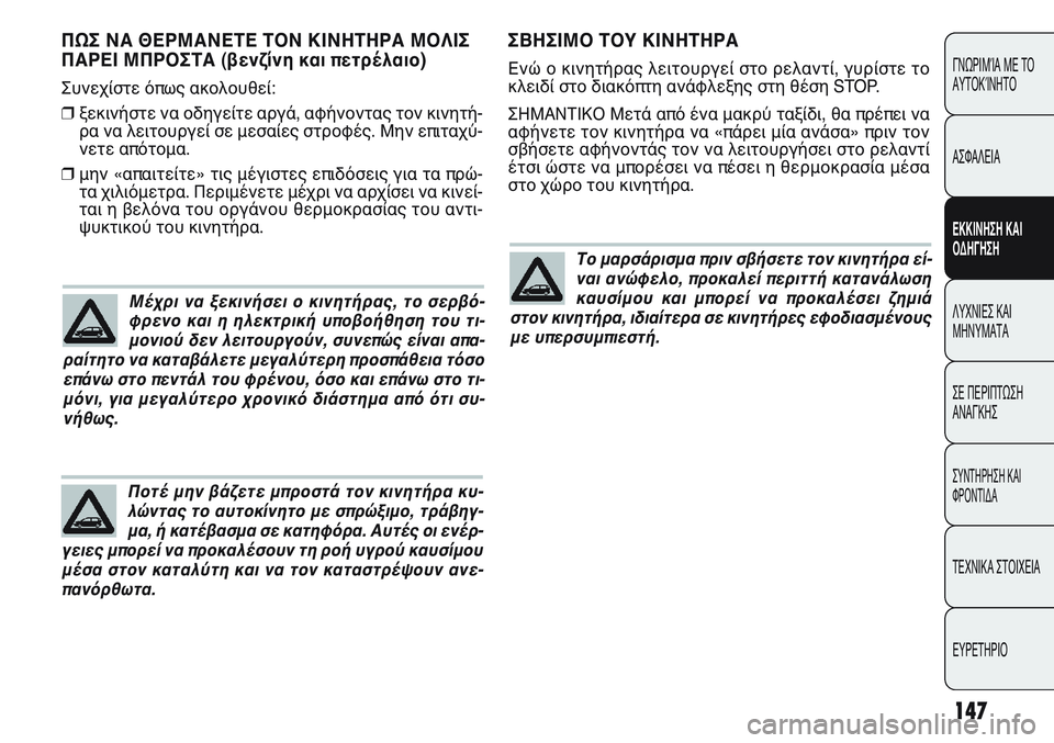 FIAT PUNTO 2011  ΒΙΒΛΙΟ ΧΡΗΣΗΣ ΚΑΙ ΣΥΝΤΗΡΗΣΗΣ (in Greek) ΣΒΗΣΙΜΟ ΤΟΥ ΚΙΝΗΤΗΡΑ
Ενώ ο κινητήρας λειτουργεί στο ρελαντί, γυρίστε το
κλειδί στο διακόπτη ανάφλεξης στη θέ
