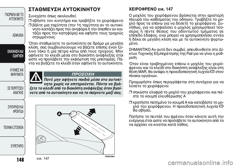 FIAT PUNTO 2011  ΒΙΒΛΙΟ ΧΡΗΣΗΣ ΚΑΙ ΣΥΝΤΗΡΗΣΗΣ (in Greek) 148
ΓΝΩΡΙΜΊΑ ΜΕ ΤΟ
ΑΥΤΟΚΊΝΗΤΟ
ΑΣΦΑΛΕΙΑ
ΕΚΚΙΝΗΣΗ ΚΑΙ
ΟΔΗΓΗΣΗ
ΛΥΧΝΙΕΣ ΚΑΙ
ΜΗΝΥΜΑΤΑ
ΣΕ ΠΕΡΙΠΤΩΣΗ
ΑΝΑΓΚΗΣ
ΣΥΝΤΗΡΗ