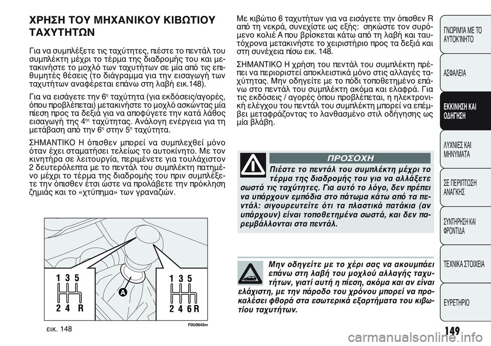 FIAT PUNTO 2011  ΒΙΒΛΙΟ ΧΡΗΣΗΣ ΚΑΙ ΣΥΝΤΗΡΗΣΗΣ (in Greek) 149
ΓΝΩΡΙΜΊΑ ΜΕ ΤΟ
ΑΥΤΟΚΊΝΗΤΟ
ΑΣΦΑΛΕΙΑ
ΕΚΚΙΝΗΣΗ ΚΑΙ
ΟΔΗΓΗΣΗ
ΛΥΧΝΙΕΣ ΚΑΙ
ΜΗΝΥΜΑΤΑ
ΣΕ ΠΕΡΙΠΤΩΣΗ
ΑΝΑΓΚΗΣ
ΣΥΝΤΗΡΗ