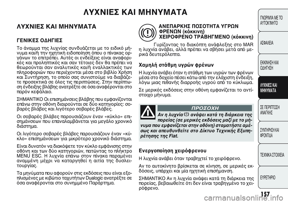 FIAT PUNTO 2011  ΒΙΒΛΙΟ ΧΡΗΣΗΣ ΚΑΙ ΣΥΝΤΗΡΗΣΗΣ (in Greek) ΛΥΧΝΙΕΣ ΚΑΙ ΜΗΝΥΜΑΤΑ
ΓΕΝΙΚΕΣ ΟΔΗΓΙΕΣ
Το άναμμα της λυχνίας συνδυάζεται με το ειδικό μή-
νυμα και/ή την ηχητικ
