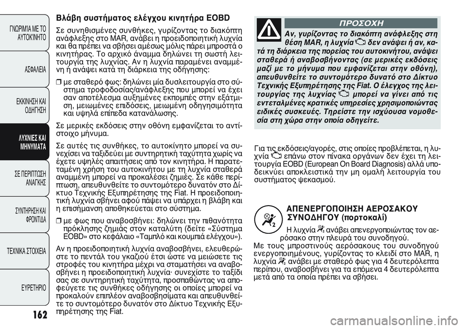 FIAT PUNTO 2011  ΒΙΒΛΙΟ ΧΡΗΣΗΣ ΚΑΙ ΣΥΝΤΗΡΗΣΗΣ (in Greek) 162
ΓΝΩΡΙΜΊΑ ΜΕ ΤΟ
ΑΥΤΟΚΊΝΗΤΟ
ΑΣΦΑΛΕΙΑ
ΕΚΚΙΝΗΣΗ ΚΑΙ
ΟΔΗΓΗΣΗ
ΛΥΧΝΙΕΣ ΚΑΙ
ΜΗΝΥΜΑΤΑ
ΣΕ ΠΕΡΙΠΤΩΣΗ
ΑΝΑΓΚΗΣ
ΣΥΝΤΗΡΗ