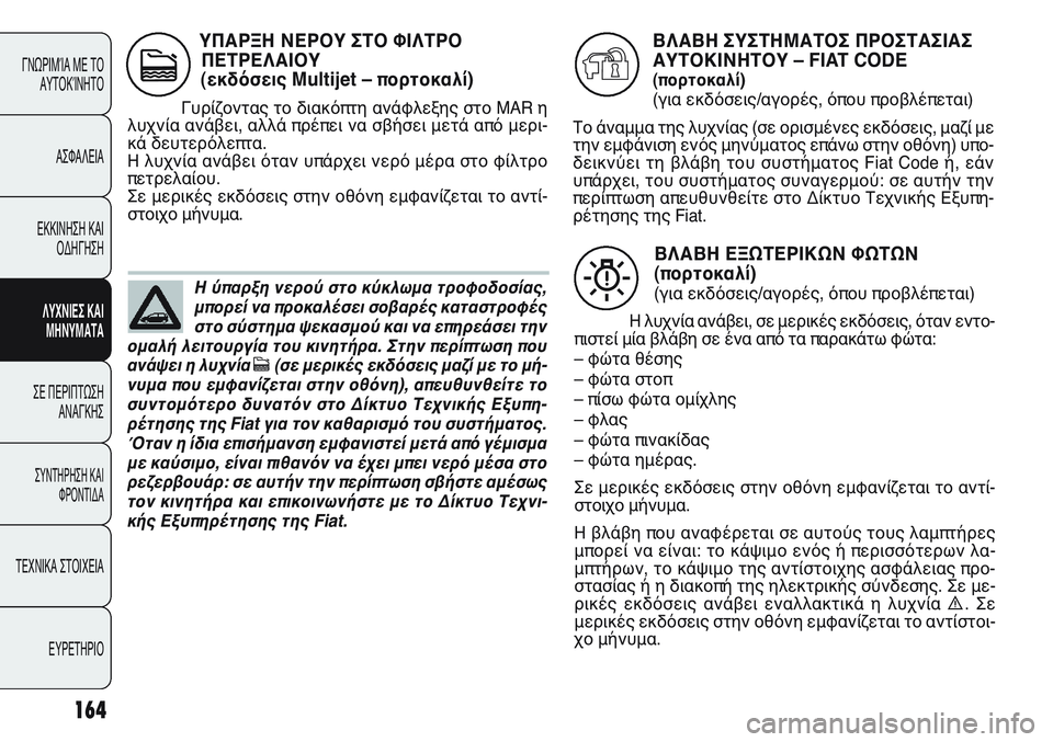 FIAT PUNTO 2011  ΒΙΒΛΙΟ ΧΡΗΣΗΣ ΚΑΙ ΣΥΝΤΗΡΗΣΗΣ (in Greek) 164
ΓΝΩΡΙΜΊΑ ΜΕ ΤΟ
ΑΥΤΟΚΊΝΗΤΟ
ΑΣΦΑΛΕΙΑ
ΕΚΚΙΝΗΣΗ ΚΑΙ
ΟΔΗΓΗΣΗ
ΛΥΧΝΙΕΣ ΚΑΙ
ΜΗΝΥΜΑΤΑ
ΣΕ ΠΕΡΙΠΤΩΣΗ
ΑΝΑΓΚΗΣ
ΣΥΝΤΗΡΗ
