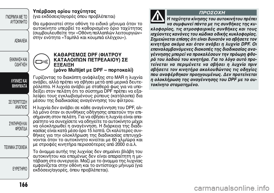 FIAT PUNTO 2011  ΒΙΒΛΙΟ ΧΡΗΣΗΣ ΚΑΙ ΣΥΝΤΗΡΗΣΗΣ (in Greek) 166
ΓΝΩΡΙΜΊΑ ΜΕ ΤΟ
ΑΥΤΟΚΊΝΗΤΟ
ΑΣΦΑΛΕΙΑ
ΕΚΚΙΝΗΣΗ ΚΑΙ
ΟΔΗΓΗΣΗ
ΛΥΧΝΙΕΣ ΚΑΙ
ΜΗΝΥΜΑΤΑ
ΣΕ ΠΕΡΙΠΤΩΣΗ
ΑΝΑΓΚΗΣ
ΣΥΝΤΗΡΗ