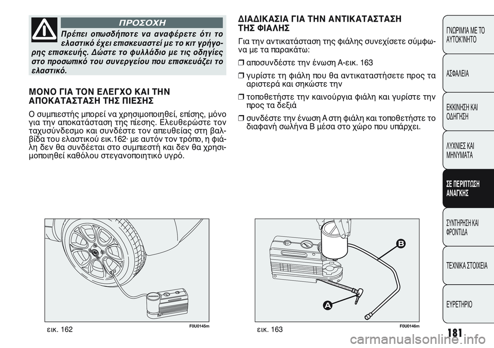 FIAT PUNTO 2011  ΒΙΒΛΙΟ ΧΡΗΣΗΣ ΚΑΙ ΣΥΝΤΗΡΗΣΗΣ (in Greek) 181
ΓΝΩΡΙΜΊΑ ΜΕ ΤΟ
ΑΥΤΟΚΊΝΗΤΟ
ΑΣΦΑΛΕΙΑ
ΕΚΚΙΝΗΣΗ ΚΑΙ
ΟΔΗΓΗΣΗ
ΛΥΧΝΙΕΣ ΚΑΙ
ΜΗΝΥΜΑΤΑ
ΣΕ ΠΕΡΙΠΤΩΣΗ
ΑΝΑΓΚΗΣ
ΣΥΝΤΗΡΗ
