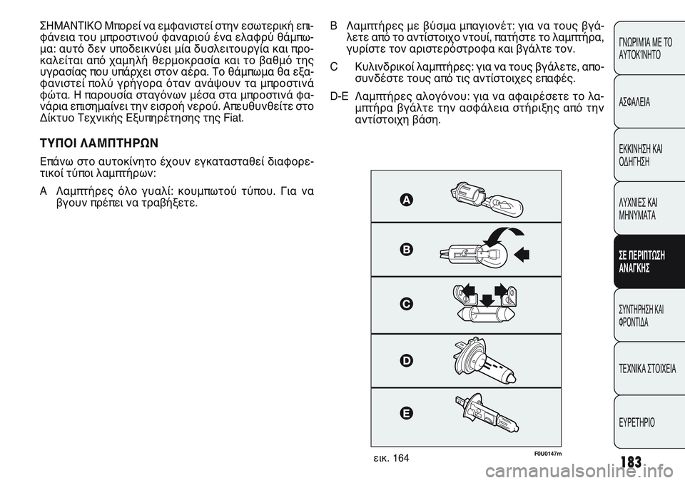 FIAT PUNTO 2011  ΒΙΒΛΙΟ ΧΡΗΣΗΣ ΚΑΙ ΣΥΝΤΗΡΗΣΗΣ (in Greek) 183
ΓΝΩΡΙΜΊΑ ΜΕ ΤΟ
ΑΥΤΟΚΊΝΗΤΟ
ΑΣΦΑΛΕΙΑ
ΕΚΚΙΝΗΣΗ ΚΑΙ
ΟΔΗΓΗΣΗ
ΛΥΧΝΙΕΣ ΚΑΙ
ΜΗΝΥΜΑΤΑ
ΣΕ ΠΕΡΙΠΤΩΣΗ
ΑΝΑΓΚΗΣ
ΣΥΝΤΗΡΗ