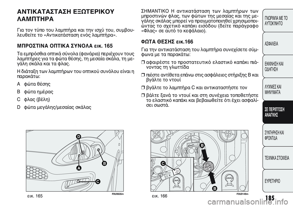 FIAT PUNTO 2011  ΒΙΒΛΙΟ ΧΡΗΣΗΣ ΚΑΙ ΣΥΝΤΗΡΗΣΗΣ (in Greek) 185
ΓΝΩΡΙΜΊΑ ΜΕ ΤΟ
ΑΥΤΟΚΊΝΗΤΟ
ΑΣΦΑΛΕΙΑ
ΕΚΚΙΝΗΣΗ ΚΑΙ
ΟΔΗΓΗΣΗ
ΛΥΧΝΙΕΣ ΚΑΙ
ΜΗΝΥΜΑΤΑ
ΣΕ ΠΕΡΙΠΤΩΣΗ
ΑΝΑΓΚΗΣ
ΣΥΝΤΗΡΗ