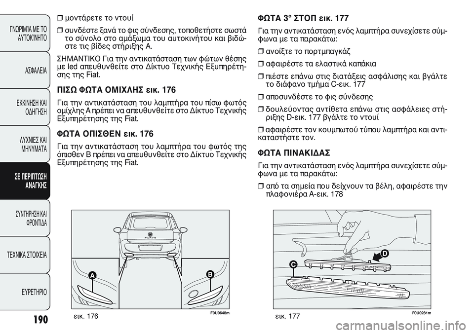 FIAT PUNTO 2011  ΒΙΒΛΙΟ ΧΡΗΣΗΣ ΚΑΙ ΣΥΝΤΗΡΗΣΗΣ (in Greek) 190
ΓΝΩΡΙΜΊΑ ΜΕ ΤΟ
ΑΥΤΟΚΊΝΗΤΟ
ΑΣΦΑΛΕΙΑ
ΕΚΚΙΝΗΣΗ ΚΑΙ
ΟΔΗΓΗΣΗ
ΛΥΧΝΙΕΣ ΚΑΙ
ΜΗΝΥΜΑΤΑ
ΣΕ ΠΕΡΙΠΤΩΣΗ
ΑΝΑΓΚΗΣ
ΣΥΝΤΗΡΗ