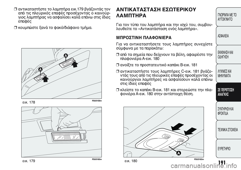 FIAT PUNTO 2011  ΒΙΒΛΙΟ ΧΡΗΣΗΣ ΚΑΙ ΣΥΝΤΗΡΗΣΗΣ (in Greek) 191
ΓΝΩΡΙΜΊΑ ΜΕ ΤΟ
ΑΥΤΟΚΊΝΗΤΟ
ΑΣΦΑΛΕΙΑ
ΕΚΚΙΝΗΣΗ ΚΑΙ
ΟΔΗΓΗΣΗ
ΛΥΧΝΙΕΣ ΚΑΙ
ΜΗΝΥΜΑΤΑ
ΣΕ ΠΕΡΙΠΤΩΣΗ
ΑΝΑΓΚΗΣ
ΣΥΝΤΗΡΗ
