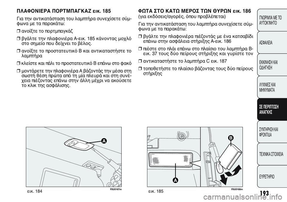 FIAT PUNTO 2011  ΒΙΒΛΙΟ ΧΡΗΣΗΣ ΚΑΙ ΣΥΝΤΗΡΗΣΗΣ (in Greek) 193
ΓΝΩΡΙΜΊΑ ΜΕ ΤΟ
ΑΥΤΟΚΊΝΗΤΟ
ΑΣΦΑΛΕΙΑ
ΕΚΚΙΝΗΣΗ ΚΑΙ
ΟΔΗΓΗΣΗ
ΛΥΧΝΙΕΣ ΚΑΙ
ΜΗΝΥΜΑΤΑ
ΣΕ ΠΕΡΙΠΤΩΣΗ
ΑΝΑΓΚΗΣ
ΣΥΝΤΗΡΗ