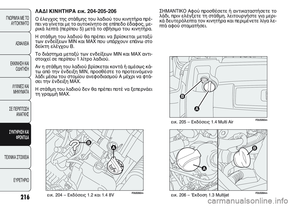 FIAT PUNTO 2011  ΒΙΒΛΙΟ ΧΡΗΣΗΣ ΚΑΙ ΣΥΝΤΗΡΗΣΗΣ (in Greek) 216
ΓΝΩΡΙΜΊΑ ΜΕ ΤΟ
ΑΥΤΟΚΊΝΗΤΟ
ΑΣΦΑΛΕΙΑ
ΕΚΚΙΝΗΣΗ ΚΑΙ
ΟΔΗΓΗΣΗ
ΛΥΧΝΙΕΣ ΚΑΙ
ΜΗΝΥΜΑΤΑ
ΣΕ ΠΕΡΙΠΤΩΣΗ
ΑΝΑΓΚΗΣ
ΣΥΝΤΗΡΗ