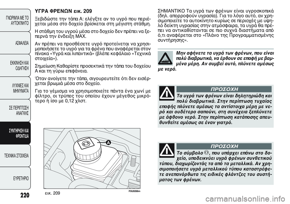 FIAT PUNTO 2011  ΒΙΒΛΙΟ ΧΡΗΣΗΣ ΚΑΙ ΣΥΝΤΗΡΗΣΗΣ (in Greek) F0U0288mεικ. 209
ΣΗΜΑΝΤΙΚΟ Τα υγρά των φρένων είναι υγροσκοπικά
(δηλ. απορροφούν υγρασία). Για το λόγο αυτό, αν χρη-
σ