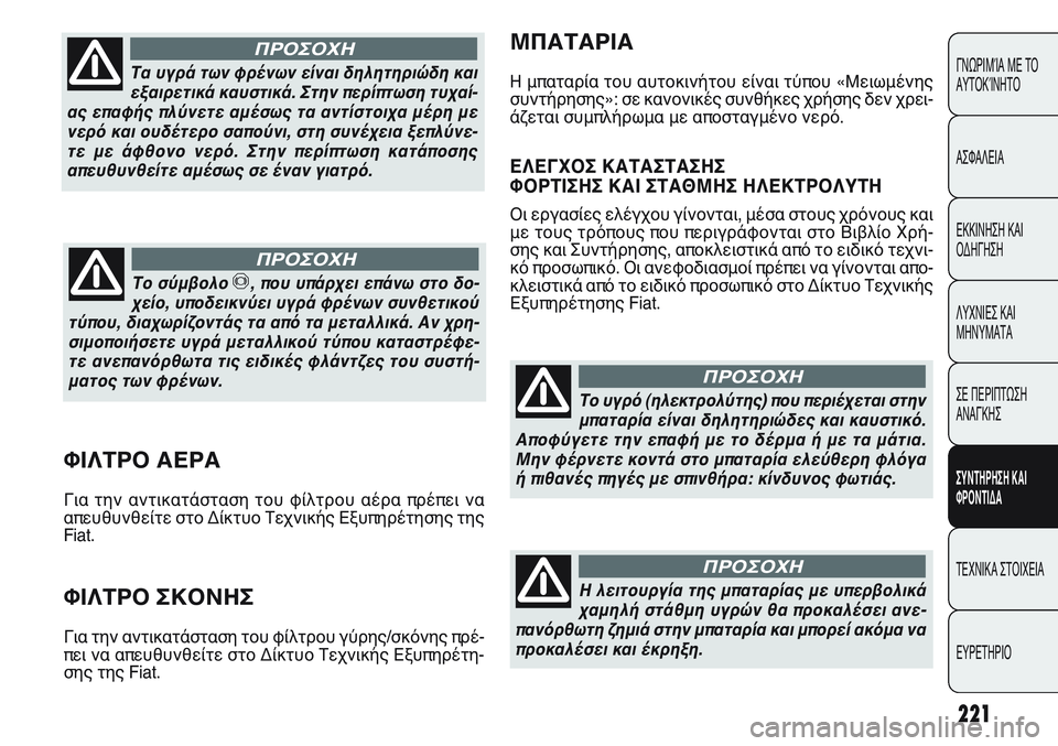 FIAT PUNTO 2011  ΒΙΒΛΙΟ ΧΡΗΣΗΣ ΚΑΙ ΣΥΝΤΗΡΗΣΗΣ (in Greek) 221
ΓΝΩΡΙΜΊΑ ΜΕ ΤΟ
ΑΥΤΟΚΊΝΗΤΟ
ΑΣΦΑΛΕΙΑ
ΕΚΚΙΝΗΣΗ ΚΑΙ
ΟΔΗΓΗΣΗ
ΛΥΧΝΙΕΣ ΚΑΙ
ΜΗΝΥΜΑΤΑ
ΣΕ ΠΕΡΙΠΤΩΣΗ
ΑΝΑΓΚΗΣ
ΣΥΝΤΗΡΗ