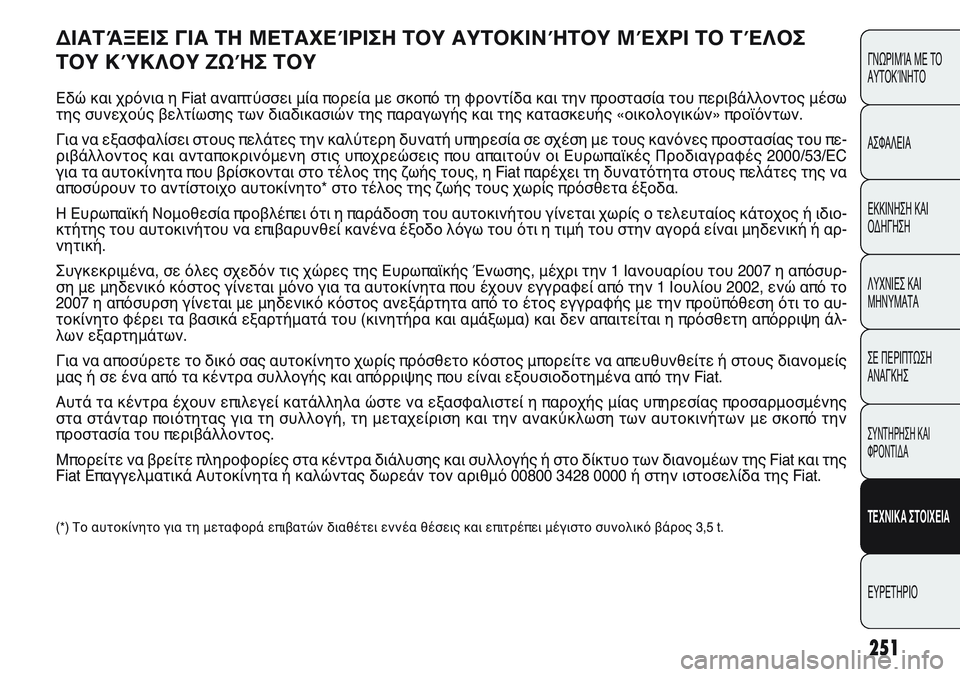 FIAT PUNTO 2011  ΒΙΒΛΙΟ ΧΡΗΣΗΣ ΚΑΙ ΣΥΝΤΗΡΗΣΗΣ (in Greek) 251
ΓΝΩΡΙΜΊΑ ΜΕ ΤΟ
ΑΥΤΟΚΊΝΗΤΟ
ΑΣΦΑΛΕΙΑ
ΕΚΚΙΝΗΣΗ ΚΑΙ
ΟΔΗΓΗΣΗ
ΛΥΧΝΙΕΣ ΚΑΙ
ΜΗΝΥΜΑΤΑ
ΣΕ ΠΕΡΙΠΤΩΣΗ
ΑΝΑΓΚΗΣ
ΣΥΝΤΗΡΗ