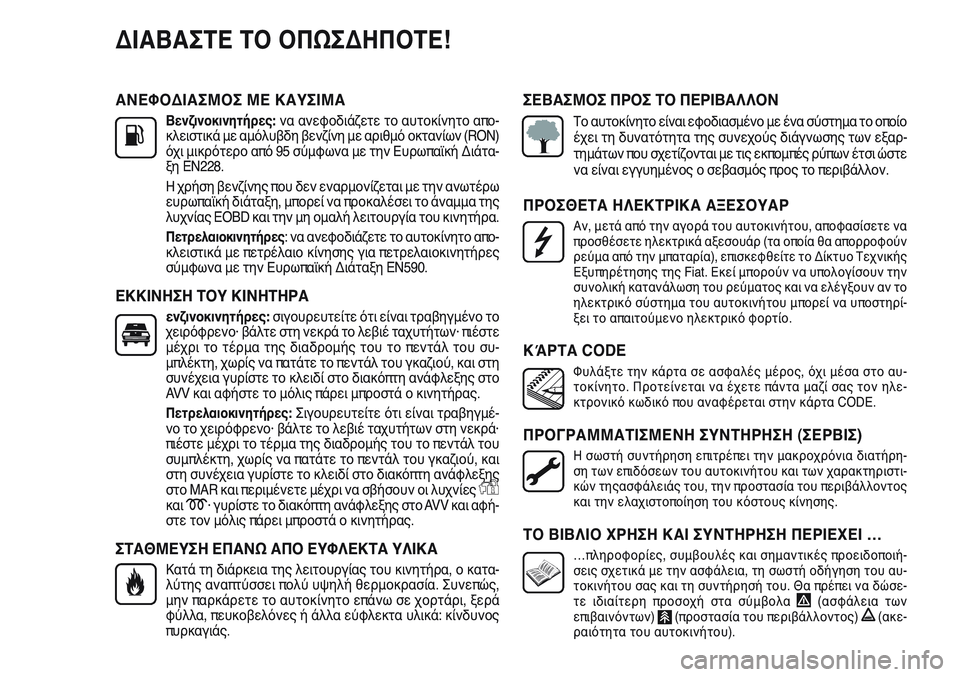 FIAT PUNTO 2011  ΒΙΒΛΙΟ ΧΡΗΣΗΣ ΚΑΙ ΣΥΝΤΗΡΗΣΗΣ (in Greek) ΑΝΕΦΟΔΙΑΣΜΟΣ ΜΕ ΚΑΥΣΙΜΑ
Βενζινοκινητήρες: να ανεφοδιάζετε το αυτοκίνητο απο-
κλειστικά με αμόλυβδη βενζίνη 