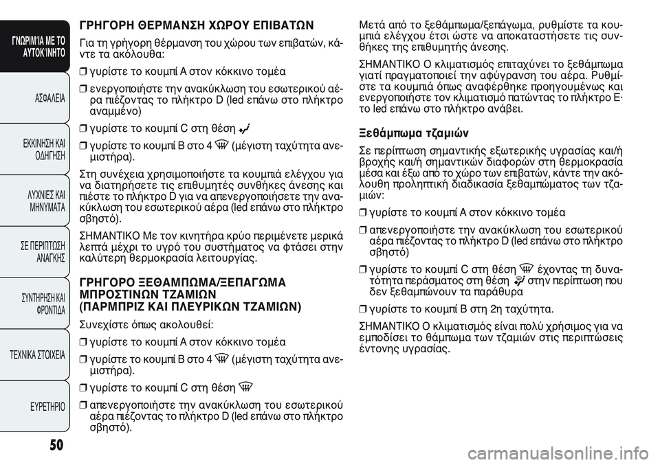 FIAT PUNTO 2011  ΒΙΒΛΙΟ ΧΡΗΣΗΣ ΚΑΙ ΣΥΝΤΗΡΗΣΗΣ (in Greek) ΓΡΗΓΟΡΗ ΘΕΡΜΑΝΣΗ ΧΩΡΟΥ ΕΠΙΒΑΤΩΝ
Για τη γρήγορη θέρμανση του χώρου των επιβατών, κά-
ντε τα ακόλουθα:
❒γυρίστε