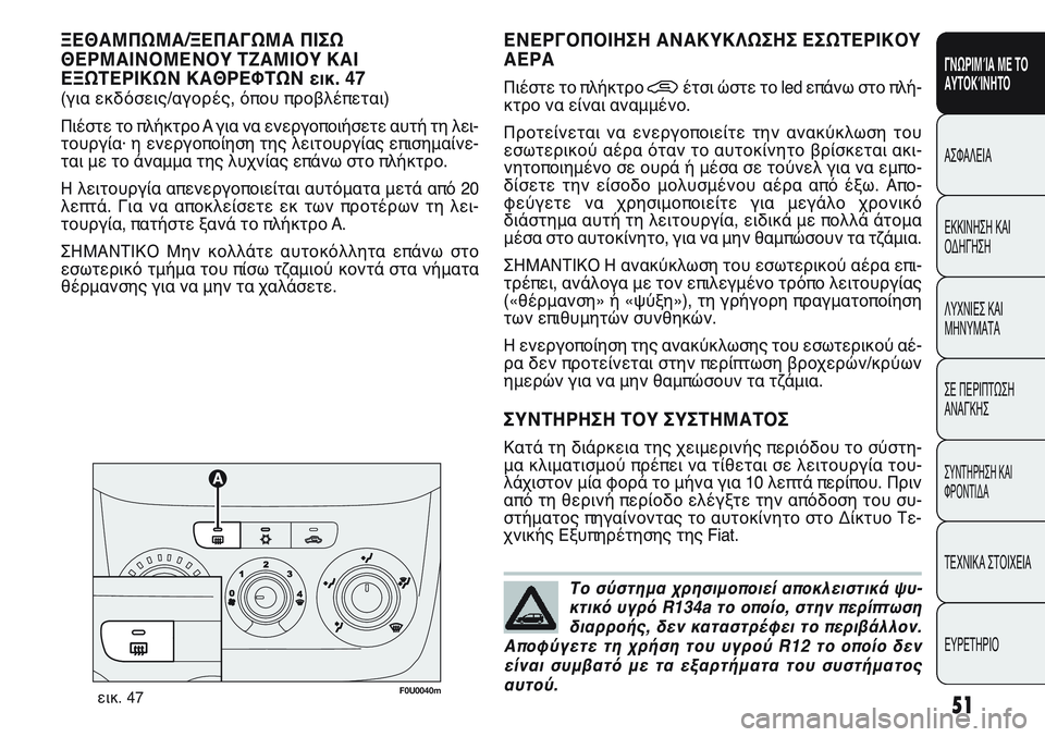 FIAT PUNTO 2011  ΒΙΒΛΙΟ ΧΡΗΣΗΣ ΚΑΙ ΣΥΝΤΗΡΗΣΗΣ (in Greek) Το σύστημα χρησιμοποιεί αποκλειστικά ψυ-
κτικό υγρό R134a το οποίο, στην περίπτωση
διαρροής, δεν καταστρέφει το 