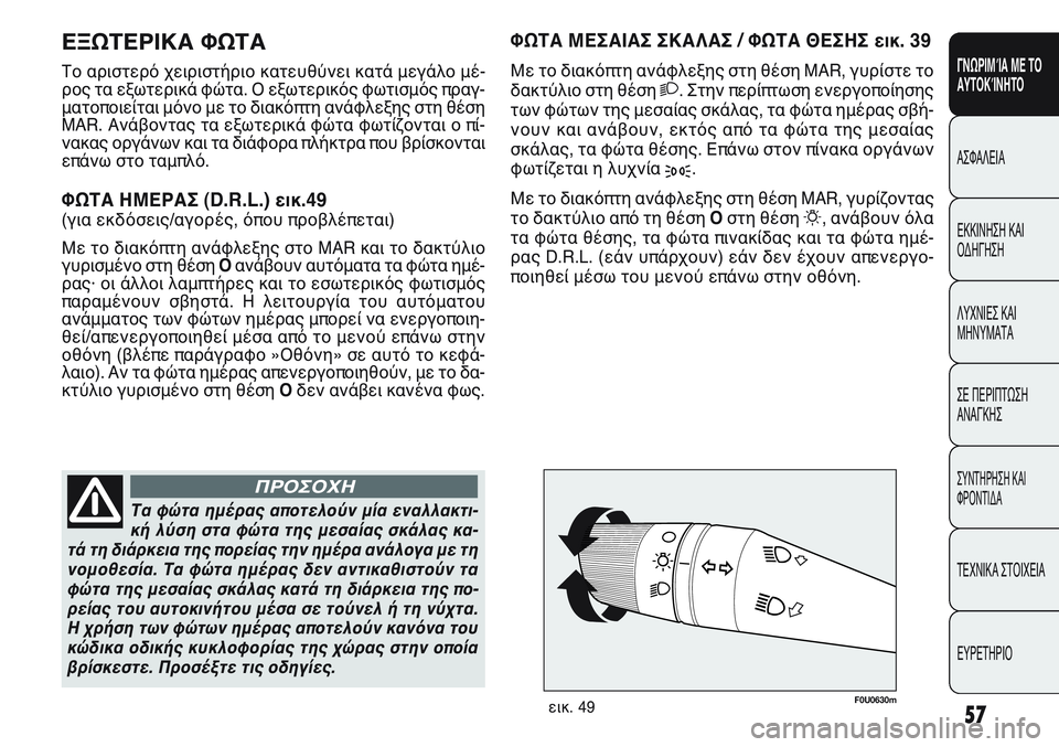 FIAT PUNTO 2011  ΒΙΒΛΙΟ ΧΡΗΣΗΣ ΚΑΙ ΣΥΝΤΗΡΗΣΗΣ (in Greek) F0U0630mεικ. 49
Τα φώτα ημέρας αποτελούν μία εναλλακτι-
κή λύση στα φώτα της μεσαίας σκάλας κα-
τά τη διάρκεια της π