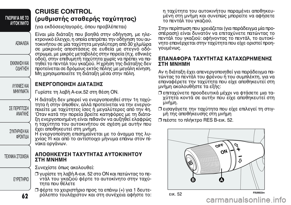 FIAT PUNTO 2011  ΒΙΒΛΙΟ ΧΡΗΣΗΣ ΚΑΙ ΣΥΝΤΗΡΗΣΗΣ (in Greek) η ταχύτητα του αυτοκινήτου παραμένει αποθηκευ-
μένη στη μνήμη και συνεπώς μπορείτε να αφήσετε
το πεντάλ του γ