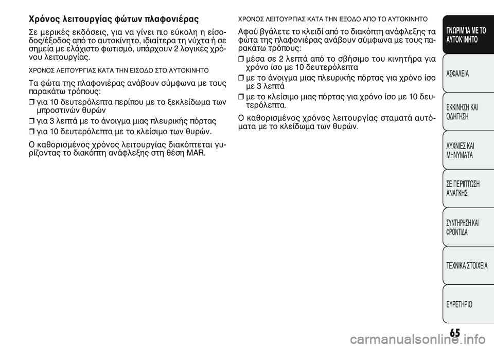 FIAT PUNTO 2011  ΒΙΒΛΙΟ ΧΡΗΣΗΣ ΚΑΙ ΣΥΝΤΗΡΗΣΗΣ (in Greek) ΧΡΟΝΟΣ ΛΕΙΤΟΥΡΓΙΑΣ ΚΑΤΑ ΤΗΝ ΕΞΟΔΟ ΑΠΟ ΤΟ ΑΥΤΟΚΙΝΗΤΟ
Αφού βγάλετε το κλειδί από το διακόπτη ανάφλεξης τα
φώτα 