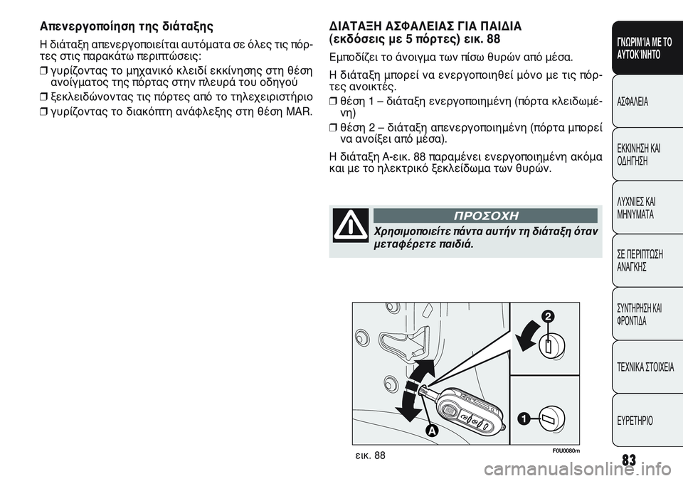 FIAT PUNTO 2011  ΒΙΒΛΙΟ ΧΡΗΣΗΣ ΚΑΙ ΣΥΝΤΗΡΗΣΗΣ (in Greek) F0U0080mεικ. 88
ΔΙΑΤΑΞΗ ΑΣΦΑΛΕΙΑΣ ΓΙΑ ΠΑΙΔΙΑ 
(εκδόσεις με 5 πόρτες) εικ. 88
Εμποδίζει το άνοιγμα των πίσω θυρών από μ