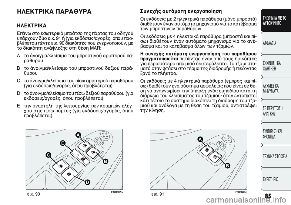 FIAT PUNTO 2011  ΒΙΒΛΙΟ ΧΡΗΣΗΣ ΚΑΙ ΣΥΝΤΗΡΗΣΗΣ (in Greek) F0U0082mεικ. 90F0U0083mεικ. 91
Συνεχής αυτόματη ενεργοποίηση 
Οι εκδόσεις με 2 ηλεκτρικά παράθυρα (μόνο μπροστά)
διαθέτο