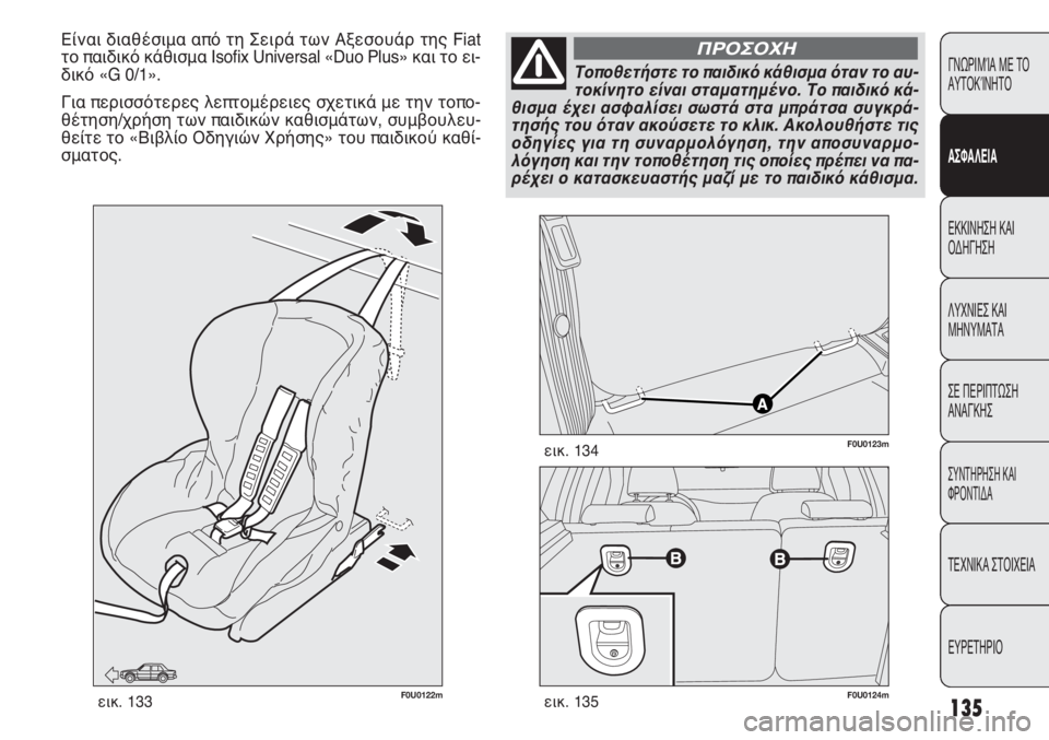 FIAT PUNTO 2013  ΒΙΒΛΙΟ ΧΡΗΣΗΣ ΚΑΙ ΣΥΝΤΗΡΗΣΗΣ (in Greek) 135
ΓΝΩΡΙΜΊΑ ΜΕ ΤΟ
ΑΥΤΟΚΊΝΗΤΟ
ΑΣΦΑΛΕΙΑ
ΕΚΚΙΝΗΣΗ ΚΑΙ
ΟΔΗΓΗΣΗ
ΛΥΧΝΙΕΣ ΚΑΙ
ΜΗΝΥΜΑΤΑ
ΣΕ ΠΕΡΙΠΤΩΣΗ
ΑΝΑΓΚΗΣ
ΣΥΝΤΗΡΗ