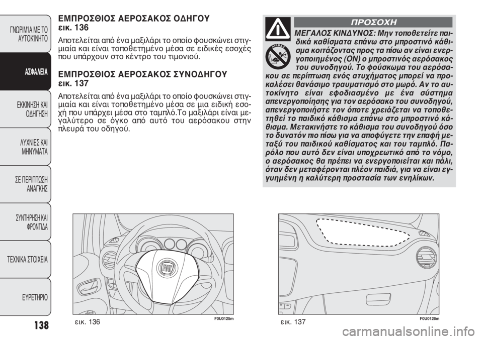 FIAT PUNTO 2013 ΒΙΒΛΙΟ ΧΡΗΣΗΣ ΚΑΙ ΣΥΝΤΗΡΗΣΗΣ (in Greek) F0U0125mεικ. 136F0U0126mεικ. 137
ΕΜΠΡΟΣΘΙΟΣ ΑΕΡΟΣΑΚΟΣ ΟΔΗΓΟΥ
εικ. 136
Αποτελείται από ένα μαξιλάρι το οποίο φουσκώνει στι FIAT PUNTO 2013 ΒΙΒΛΙΟ ΧΡΗΣΗΣ ΚΑΙ ΣΥΝΤΗΡΗΣΗΣ (in Greek) F0U0125mεικ. 136F0U0126mεικ. 137
ΕΜΠΡΟΣΘΙΟΣ ΑΕΡΟΣΑΚΟΣ ΟΔΗΓΟΥ
εικ. 136
Αποτελείται από ένα μαξιλάρι το οποίο φουσκώνει στι