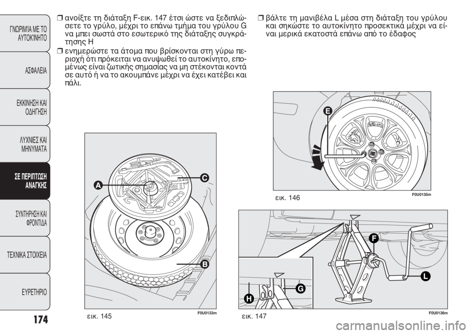 FIAT PUNTO 2013  ΒΙΒΛΙΟ ΧΡΗΣΗΣ ΚΑΙ ΣΥΝΤΗΡΗΣΗΣ (in Greek) F0U0133mεικ. 145F0U0136mεικ. 147
F0U0135mεικ. 146
❒βάλτε τη μανιβέλα L μέσα στη διάταξη του γρύλου
και σηκώστε το αυτοκίνητο πρ