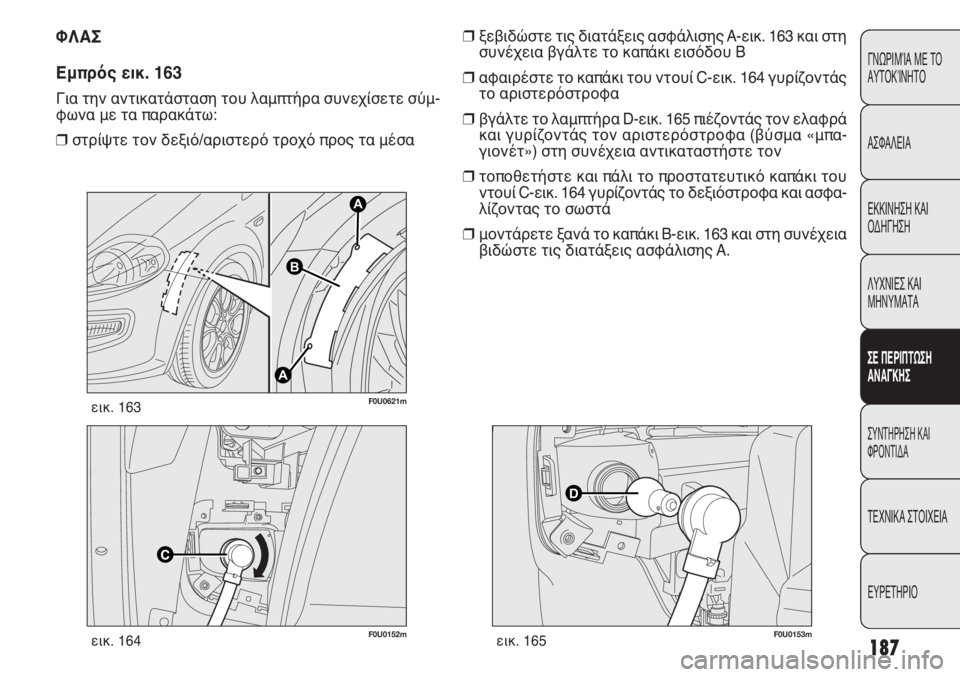 FIAT PUNTO 2013  ΒΙΒΛΙΟ ΧΡΗΣΗΣ ΚΑΙ ΣΥΝΤΗΡΗΣΗΣ (in Greek) 187
ΓΝΩΡΙΜΊΑ ΜΕ ΤΟ
ΑΥΤΟΚΊΝΗΤΟ
ΑΣΦΑΛΕΙΑ
ΕΚΚΙΝΗΣΗ ΚΑΙ
ΟΔΗΓΗΣΗ
ΛΥΧΝΙΕΣ ΚΑΙ
ΜΗΝΥΜΑΤΑ
ΣΕ ΠΕΡΙΠΤΩΣΗ
ΑΝΑΓΚΗΣ
ΣΥΝΤΗΡΗ