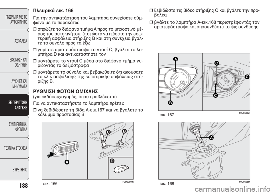 FIAT PUNTO 2013 ΒΙΒΛΙΟ ΧΡΗΣΗΣ ΚΑΙ ΣΥΝΤΗΡΗΣΗΣ (in Greek) 188
ΓΝΩΡΙΜΊΑ ΜΕ ΤΟ
ΑΥΤΟΚΊΝΗΤΟ
ΑΣΦΑΛΕΙΑ
ΕΚΚΙΝΗΣΗ ΚΑΙ
ΟΔΗΓΗΣΗ
ΛΥΧΝΙΕΣ ΚΑΙ
ΜΗΝΥΜΑΤΑ
ΣΕ ΠΕΡΙΠΤΩΣΗ
ΑΝΑΓΚΗΣ
ΣΥΝΤΗΡΗ FIAT PUNTO 2013 ΒΙΒΛΙΟ ΧΡΗΣΗΣ ΚΑΙ ΣΥΝΤΗΡΗΣΗΣ (in Greek) 188
ΓΝΩΡΙΜΊΑ ΜΕ ΤΟ
ΑΥΤΟΚΊΝΗΤΟ
ΑΣΦΑΛΕΙΑ
ΕΚΚΙΝΗΣΗ ΚΑΙ
ΟΔΗΓΗΣΗ
ΛΥΧΝΙΕΣ ΚΑΙ
ΜΗΝΥΜΑΤΑ
ΣΕ ΠΕΡΙΠΤΩΣΗ
ΑΝΑΓΚΗΣ
ΣΥΝΤΗΡΗ