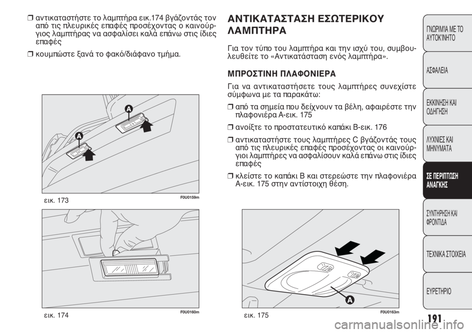 FIAT PUNTO 2013  ΒΙΒΛΙΟ ΧΡΗΣΗΣ ΚΑΙ ΣΥΝΤΗΡΗΣΗΣ (in Greek) 191
ΓΝΩΡΙΜΊΑ ΜΕ ΤΟ
ΑΥΤΟΚΊΝΗΤΟ
ΑΣΦΑΛΕΙΑ
ΕΚΚΙΝΗΣΗ ΚΑΙ
ΟΔΗΓΗΣΗ
ΛΥΧΝΙΕΣ ΚΑΙ
ΜΗΝΥΜΑΤΑ
ΣΕ ΠΕΡΙΠΤΩΣΗ
ΑΝΑΓΚΗΣ
ΣΥΝΤΗΡΗ